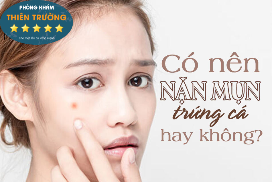 Nặn Mụn Trứng Cá Nên Hay Không Da Liễu Thiên Trường